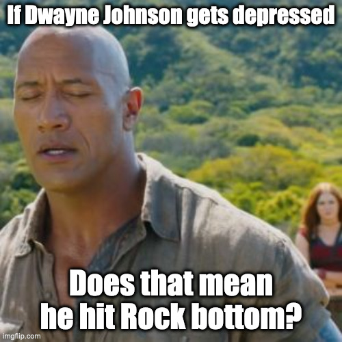 Makes you think | If Dwayne Johnson gets depressed; Does that mean he hit Rock bottom? | image tagged in jumanji don't cry | made w/ Imgflip meme maker