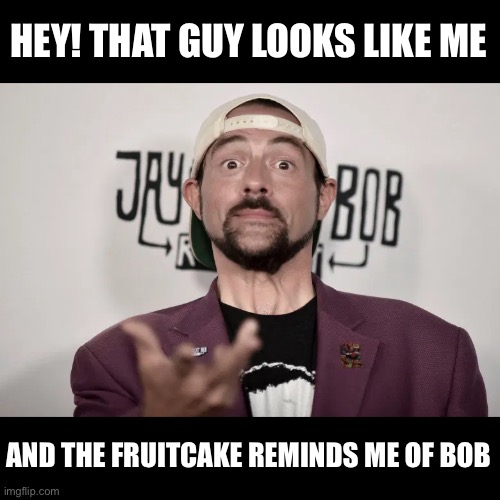HEY! THAT GUY LOOKS LIKE ME AND THE FRUITCAKE REMINDS ME OF BOB | made w/ Imgflip meme maker