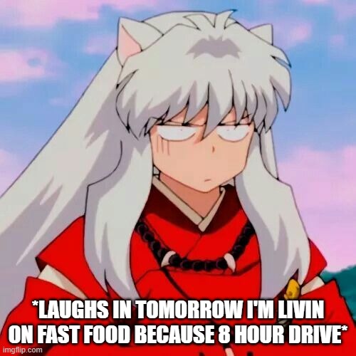 Excuse me | *LAUGHS IN TOMORROW I'M LIVIN ON FAST FOOD BECAUSE 8 HOUR DRIVE* | image tagged in excuse me | made w/ Imgflip meme maker