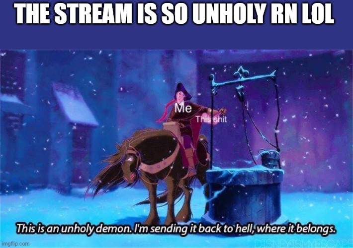 This is an unholy demon | THE STREAM IS SO UNHOLY RN LOL | image tagged in this is an unholy demon | made w/ Imgflip meme maker