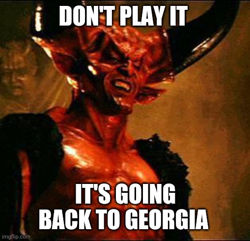 Satan | DON'T PLAY IT IT'S GOING BACK TO GEORGIA | image tagged in satan | made w/ Imgflip meme maker