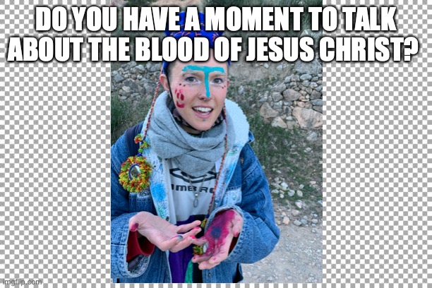 Free | DO YOU HAVE A MOMENT TO TALK ABOUT THE BLOOD OF JESUS CHRIST? | image tagged in free | made w/ Imgflip meme maker