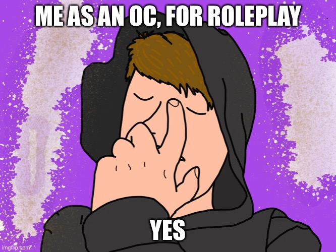 Because yes | ME AS AN OC, FOR ROLEPLAY; YES | image tagged in yes | made w/ Imgflip meme maker