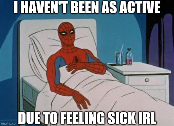 Spiderman Hospital Meme | I HAVEN'T BEEN AS ACTIVE; DUE TO FEELING SICK IRL | image tagged in memes,spiderman hospital,spiderman | made w/ Imgflip meme maker
