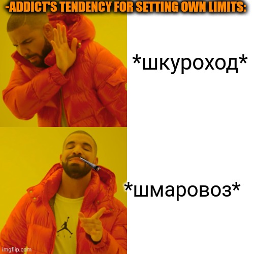 -Weed how priority. | -ADDICT'S TENDENCY FOR SETTING OWN LIMITS:; *шкуроход*; *шмаровоз* | image tagged in memes,drake hotline bling,don't do drugs,cigarettes,golden girls,state of origin | made w/ Imgflip meme maker