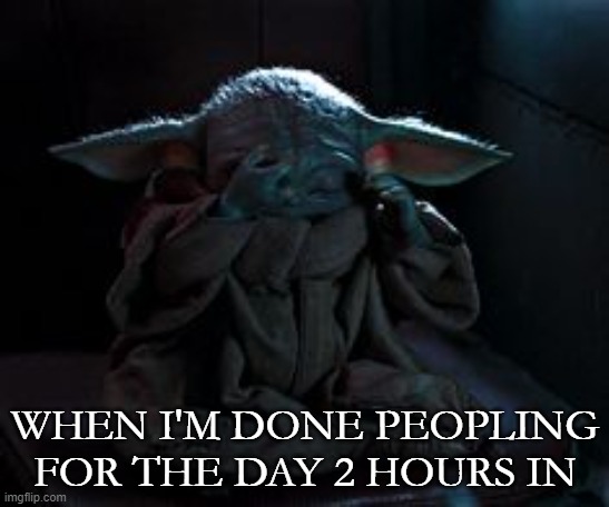 Baby Yoda Done Peopling | WHEN I'M DONE PEOPLING FOR THE DAY 2 HOURS IN | image tagged in baby yoda,people | made w/ Imgflip meme maker