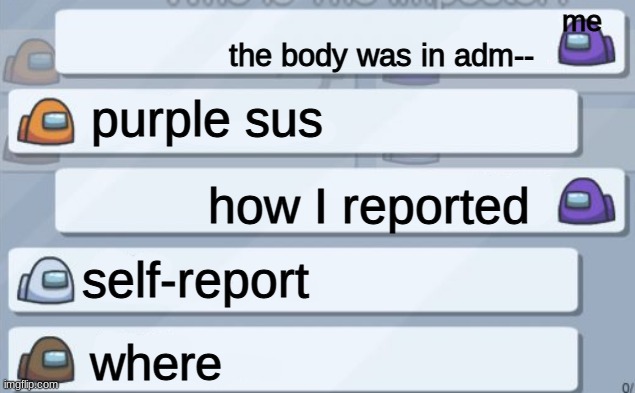 when i report a body | me; the body was in adm--; purple sus; how I reported; self-report; where | image tagged in among us chat | made w/ Imgflip meme maker