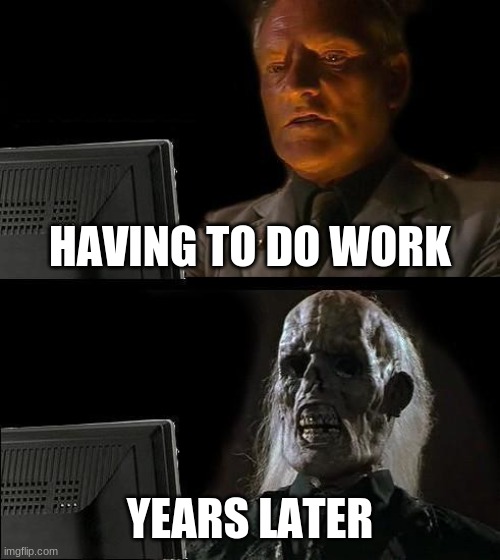 Work | HAVING TO DO WORK; YEARS LATER | image tagged in memes,i'll just wait here | made w/ Imgflip meme maker