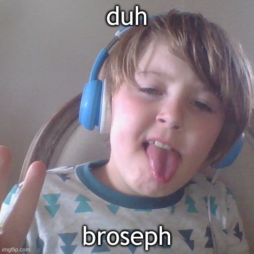 wat??? duh, bruh. | duh; broseph | image tagged in me sticking my tongue out | made w/ Imgflip meme maker