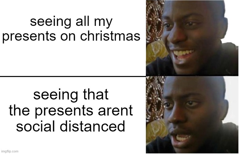 dissapointment | seeing all my presents on christmas; seeing that the presents arent social distanced | image tagged in disappointed black guy,christmas,presents,potato | made w/ Imgflip meme maker