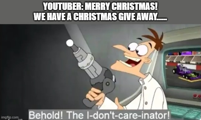 christmas giveaway | YOUTUBER: MERRY CHRISTMAS!
WE HAVE A CHRISTMAS GIVE AWAY...... | image tagged in i dont care | made w/ Imgflip meme maker