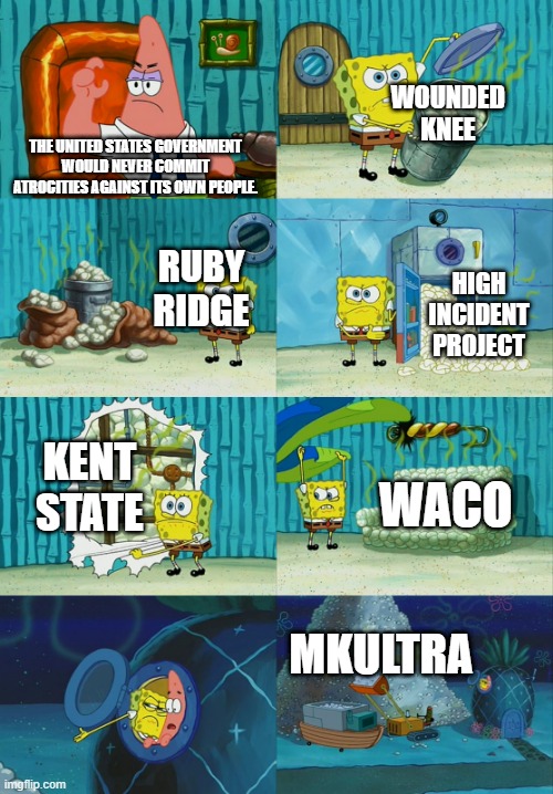 Spongebob diapers meme | WOUNDED KNEE; THE UNITED STATES GOVERNMENT WOULD NEVER COMMIT ATROCITIES AGAINST ITS OWN PEOPLE. RUBY RIDGE; HIGH INCIDENT PROJECT; KENT STATE; WACO; MKULTRA | image tagged in spongebob diapers meme | made w/ Imgflip meme maker