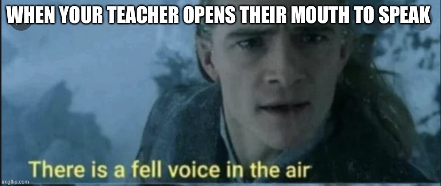  WHEN YOUR TEACHER OPENS THEIR MOUTH TO SPEAK | image tagged in there is a fell voice in the air,legolas,lotr,teachers,school | made w/ Imgflip meme maker