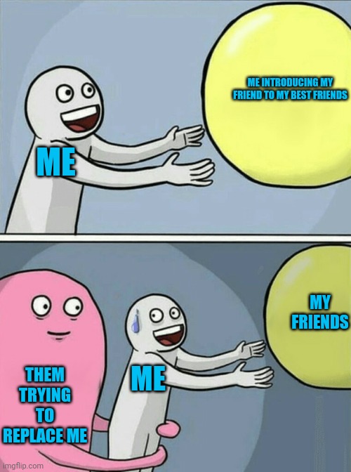 Best friends are gone now | ME INTRODUCING MY FRIEND TO MY BEST FRIENDS; ME; MY FRIENDS; THEM TRYING TO REPLACE ME; ME | image tagged in memes,best friends,gone | made w/ Imgflip meme maker