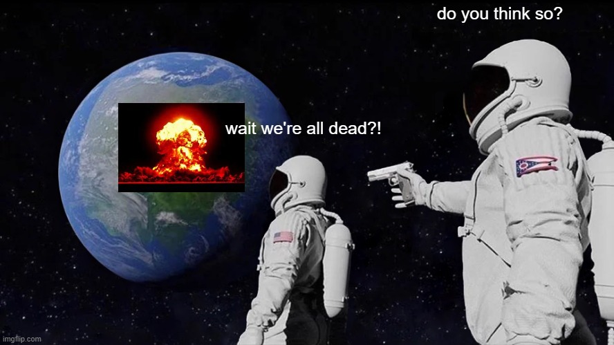 Haha, we lived! | do you think so? wait we're all dead?! | image tagged in memes,always has been | made w/ Imgflip meme maker