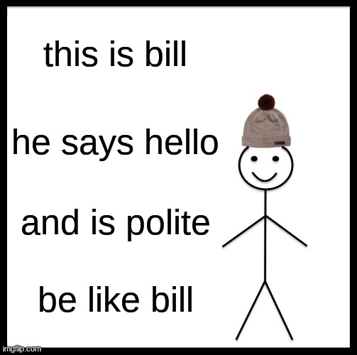 Be Like Bill | this is bill; he says hello; and is polite; be like bill | image tagged in memes,be like bill | made w/ Imgflip meme maker