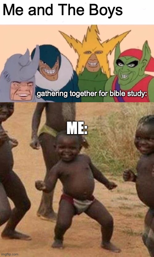 Me getting hype for bible study with the Bois!!! | Me and The Boys; gathering together for bible study:; ME: | image tagged in memes,me and the boys,third world success kid,biblestudy,hype | made w/ Imgflip meme maker