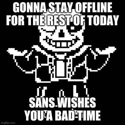 why do i hear boss music? | GONNA STAY OFFLINE FOR THE REST OF TODAY; SANS WISHES YOU A BAD TIME | image tagged in sans undertale | made w/ Imgflip meme maker