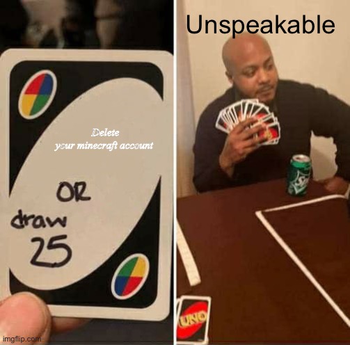 UNO Draw 25 Cards | Unspeakable; Delete your minecraft account | image tagged in memes,uno draw 25 cards | made w/ Imgflip meme maker