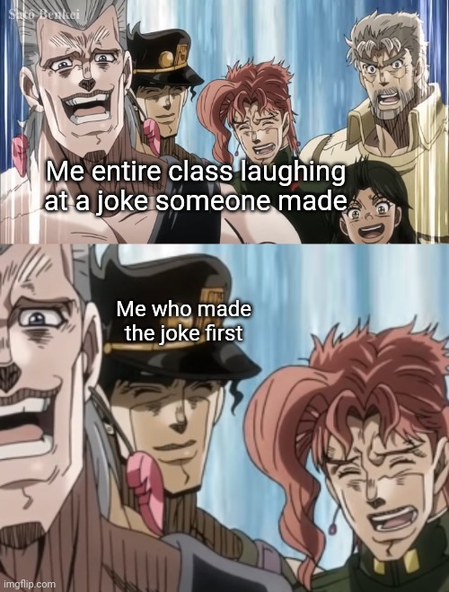 Me entire class laughing at a joke someone made; Me who made the joke first | made w/ Imgflip meme maker