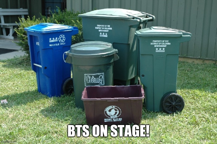 Trash cans | BTS ON STAGE! | image tagged in trash cans | made w/ Imgflip meme maker