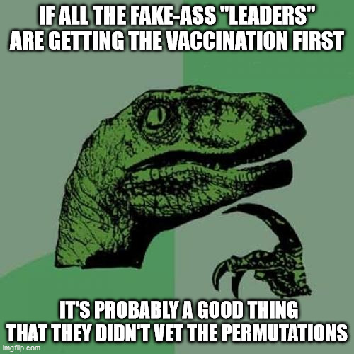 Philosoraptor | IF ALL THE FAKE-ASS "LEADERS" ARE GETTING THE VACCINATION FIRST; IT'S PROBABLY A GOOD THING THAT THEY DIDN'T VET THE PERMUTATIONS | image tagged in memes,philosoraptor | made w/ Imgflip meme maker