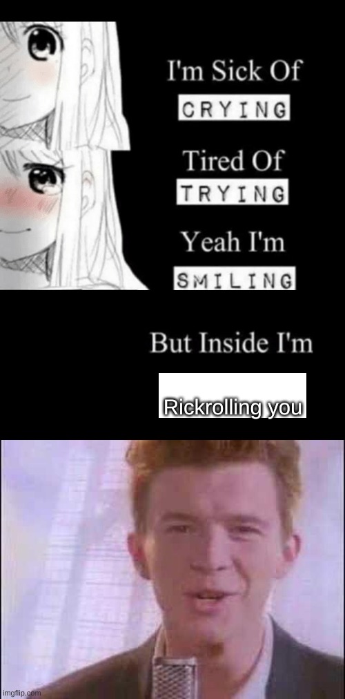 Rickrolling you | image tagged in i'm sick of crying,rick roll | made w/ Imgflip meme maker