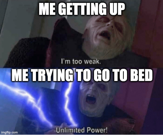Too weak Unlimited Power | ME GETTING UP; ME TRYING TO GO TO BED | image tagged in too weak unlimited power | made w/ Imgflip meme maker