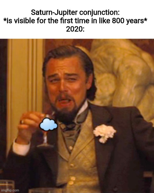 It was cloudy for a week straight. | Saturn-Jupiter conjunction: *is visible for the first time in like 800 years*
2020:; ☁️ | image tagged in memes,laughing leo | made w/ Imgflip meme maker