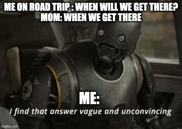 I find that answer vague and unconvincing | ME ON ROAD TRIP : WHEN WILL WE GET THERE?
MOM: WHEN WE GET THERE; ME: | image tagged in i find that answer vague and unconvincing | made w/ Imgflip meme maker