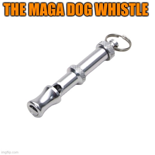 dog whistle | THE MAGA DOG WHISTLE | image tagged in dog whistle | made w/ Imgflip meme maker