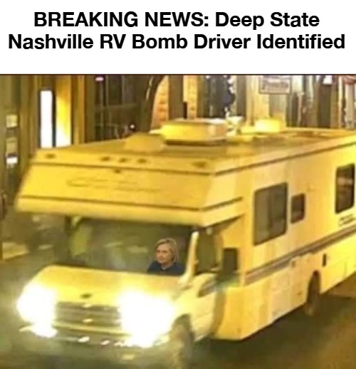 BREAKING NEWS: Deep State Nashville RV Bomb Driver Identified | BREAKING NEWS: Deep State Nashville RV Bomb Driver Identified | image tagged in breaking news,deep state,nashville,suicide bomber,crooked hillary,wishful thinking | made w/ Imgflip meme maker