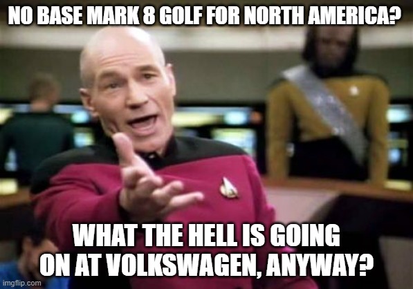 Jean-Luc Picard VW Golf | NO BASE MARK 8 GOLF FOR NORTH AMERICA? WHAT THE HELL IS GOING ON AT VOLKSWAGEN, ANYWAY? | image tagged in memes,picard wtf,jean-luc picard,vw golf,bring the base mark 8 golf to north america | made w/ Imgflip meme maker