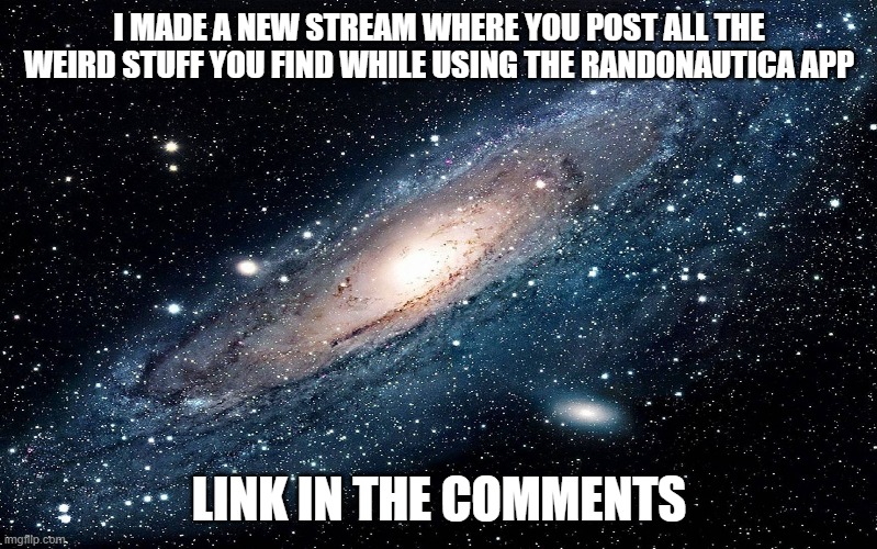 Galaxy | I MADE A NEW STREAM WHERE YOU POST ALL THE WEIRD STUFF YOU FIND WHILE USING THE RANDONAUTICA APP; LINK IN THE COMMENTS | image tagged in galaxy,new stream,link in the comments | made w/ Imgflip meme maker