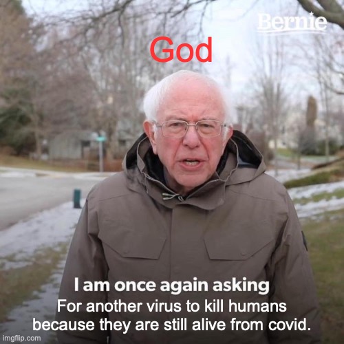 Bernie I Am Once Again Asking For Your Support | God; For another virus to kill humans because they are still alive from covid. | image tagged in memes,bernie i am once again asking for your support | made w/ Imgflip meme maker