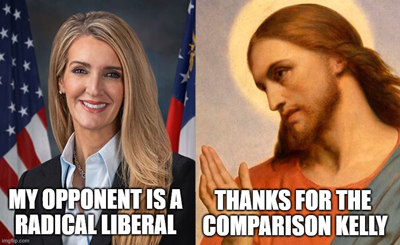 Kelly Loeffler even opposes Jesus for being a "Radical Liberal" | THANKS FOR THE 
COMPARISON KELLY; MY OPPONENT IS A
RADICAL LIBERAL | image tagged in kelly loeffler,jesus,radical,liberal,georgia,senate | made w/ Imgflip meme maker