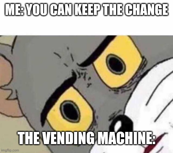 Vending machine | ME: YOU CAN KEEP THE CHANGE; THE VENDING MACHINE: | image tagged in tom cat unsettled close up | made w/ Imgflip meme maker