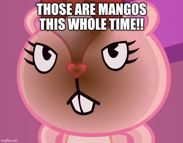 Pissed-Off Giggles (HTF) | THOSE ARE MANGOS THIS WHOLE TIME!! | image tagged in pissed-off giggles htf | made w/ Imgflip meme maker