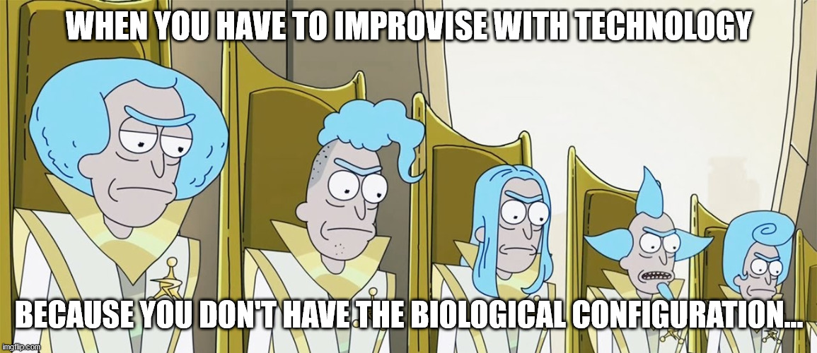 WHEN YOU HAVE TO IMPROVISE WITH TECHNOLOGY; BECAUSE YOU DON'T HAVE THE BIOLOGICAL CONFIGURATION... | made w/ Imgflip meme maker