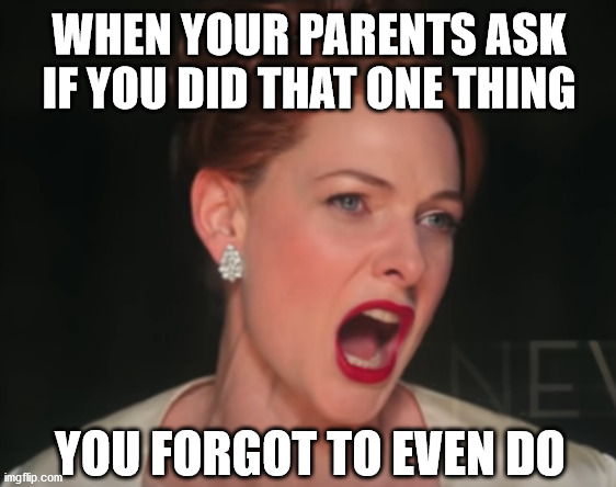 Uh-Oh | WHEN YOUR PARENTS ASK IF YOU DID THAT ONE THING; YOU FORGOT TO EVEN DO | image tagged in funny,meme | made w/ Imgflip meme maker