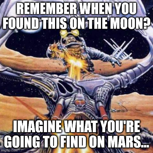 REMEMBER WHEN YOU FOUND THIS ON THE MOON? IMAGINE WHAT YOU'RE GOING TO FIND ON MARS... | made w/ Imgflip meme maker