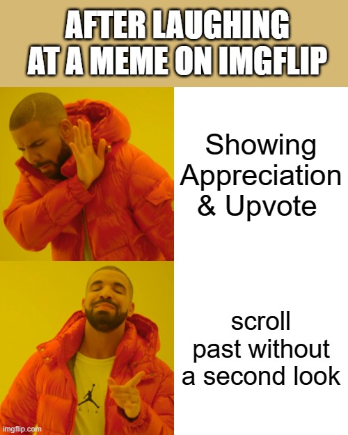 truth on imgflip | AFTER LAUGHING AT A MEME ON IMGFLIP; Showing Appreciation & Upvote; scroll past without a second look | image tagged in memes,drake hotline bling,upvote | made w/ Imgflip meme maker