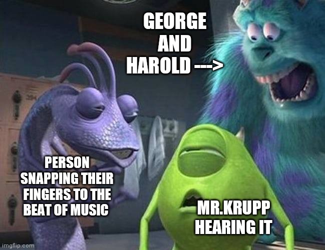 Never pause i disney movie | GEORGE AND HAROLD --->; PERSON SNAPPING THEIR FINGERS TO THE BEAT OF MUSIC; MR.KRUPP HEARING IT | image tagged in never pause i disney movie | made w/ Imgflip meme maker