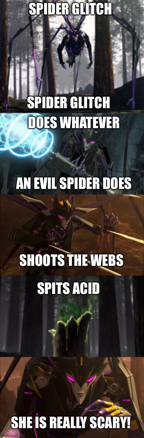Look out! Here comes the Spider Glitch! | SPIDER GLITCH; SPIDER GLITCH; DOES WHATEVER; AN EVIL SPIDER DOES; SHOOTS THE WEBS; SPITS ACID; SHE IS REALLY SCARY! | image tagged in spider glitch,airachnid,transformers,transformers prime,tfp,song | made w/ Imgflip meme maker