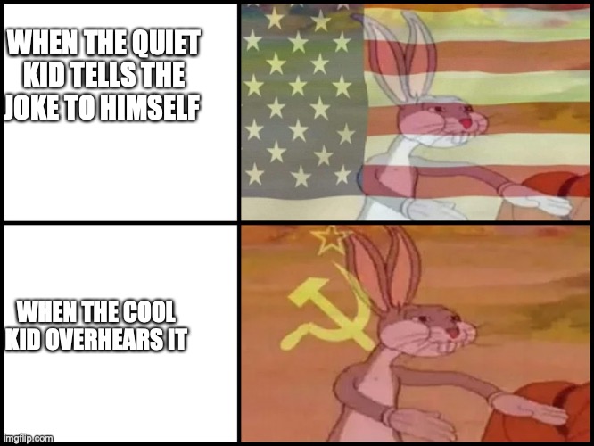 Capitalist and communist | WHEN THE QUIET KID TELLS THE JOKE TO HIMSELF; WHEN THE COOL KID OVERHEARS IT | image tagged in capitalist and communist | made w/ Imgflip meme maker