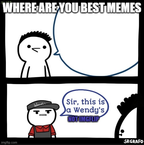 Sir this is a wendys | WHERE ARE YOU BEST MEMES; NOT IMGFLIP | image tagged in sir this is a wendys | made w/ Imgflip meme maker
