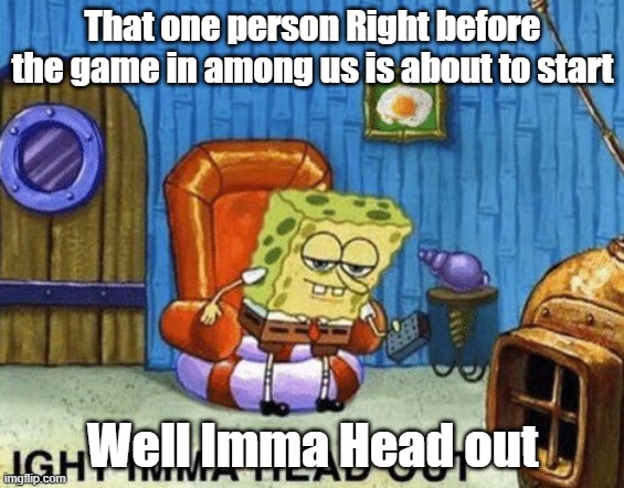 Ive Ended My meme retirement!! | That one person Right before the game in among us is about to start; Well Imma Head out | image tagged in ight imma head out | made w/ Imgflip meme maker