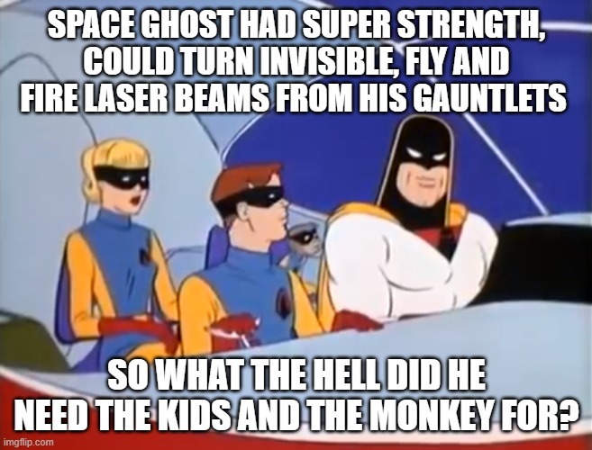 Things that make you go hmmmm |  SPACE GHOST HAD SUPER STRENGTH, COULD TURN INVISIBLE, FLY AND FIRE LASER BEAMS FROM HIS GAUNTLETS; SO WHAT THE HELL DID HE NEED THE KIDS AND THE MONKEY FOR? | image tagged in space ghost | made w/ Imgflip meme maker