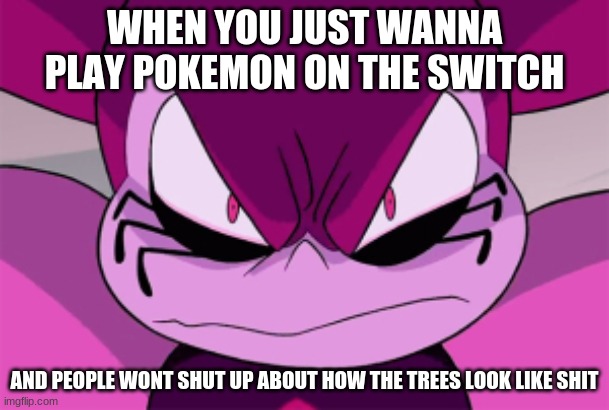 super pissed | WHEN YOU JUST WANNA PLAY POKEMON ON THE SWITCH; AND PEOPLE WONT SHUT UP ABOUT HOW THE TREES LOOK LIKE SHIT | image tagged in super pissed | made w/ Imgflip meme maker