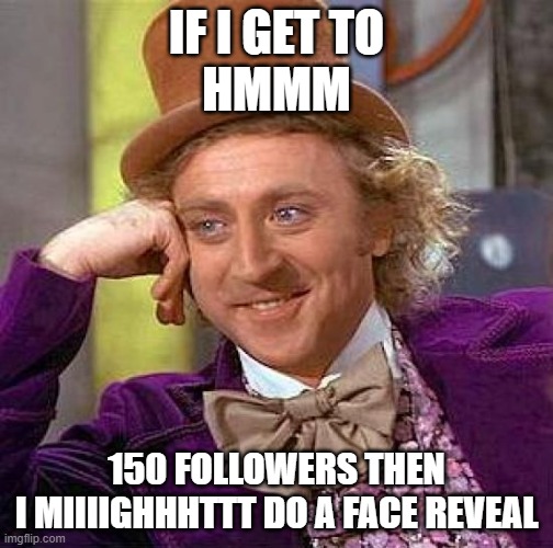 maybe im lying. maybe im lying about lying. I wonder which facts are true. | IF I GET TO
HMMM; 150 FOLLOWERS THEN

I MIIIIGHHHTTT DO A FACE REVEAL | image tagged in memes,creepy condescending wonka | made w/ Imgflip meme maker